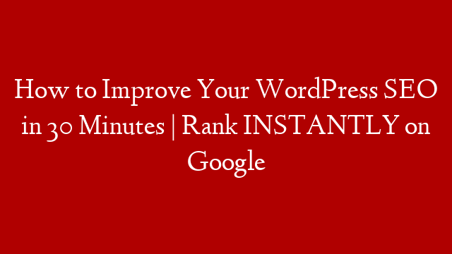 How to Improve Your WordPress SEO in 30 Minutes | Rank INSTANTLY on Google