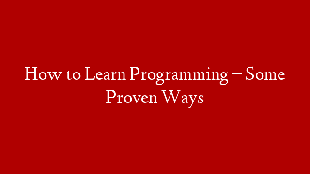 How to Learn Programming – Some Proven Ways
