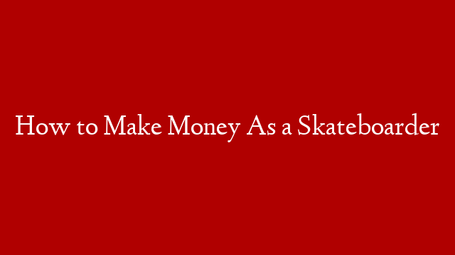 How to Make Money As a Skateboarder