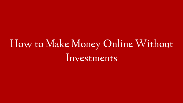 How to Make Money Online Without Investments