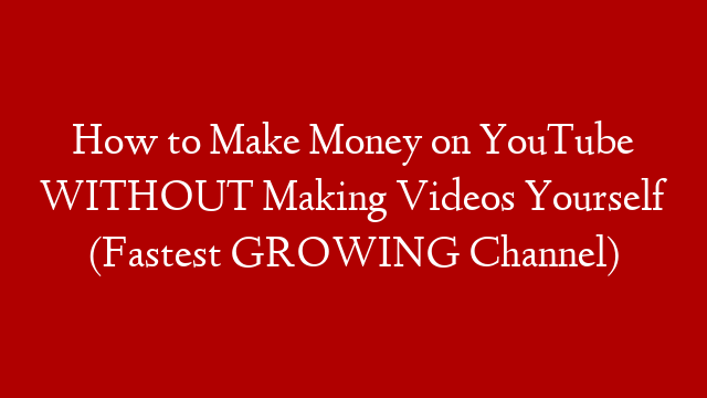 How to Make Money on YouTube WITHOUT Making Videos Yourself (Fastest GROWING Channel)