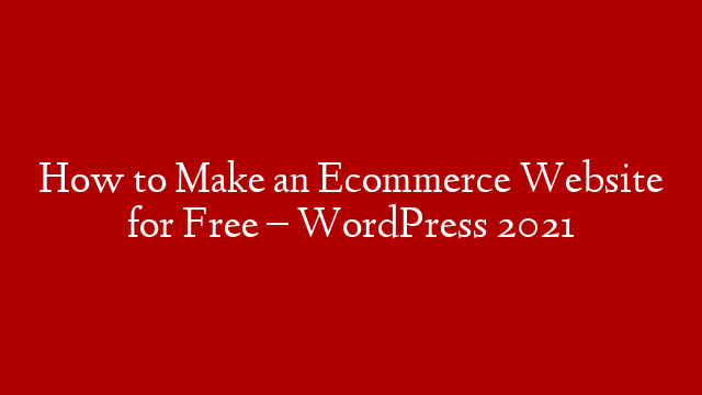 How to Make an Ecommerce Website for Free – WordPress 2021