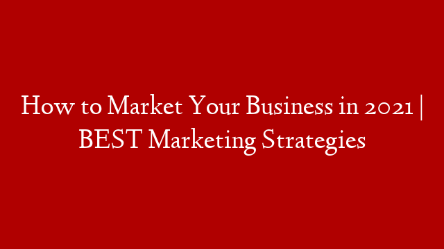 How to Market Your Business in 2021 | BEST Marketing Strategies