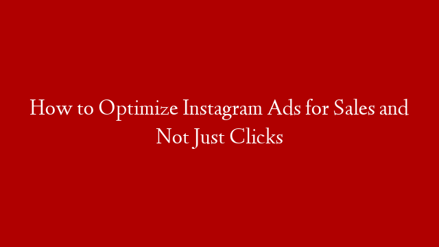 How to Optimize Instagram Ads for Sales and Not Just Clicks