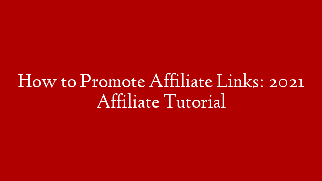 How to Promote Affiliate Links: 2021 Affiliate Tutorial