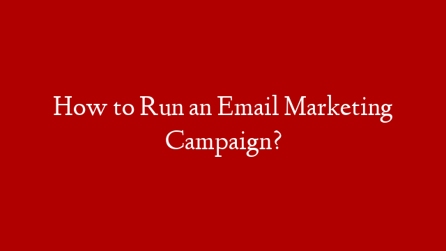 How to Run an Email Marketing Campaign?