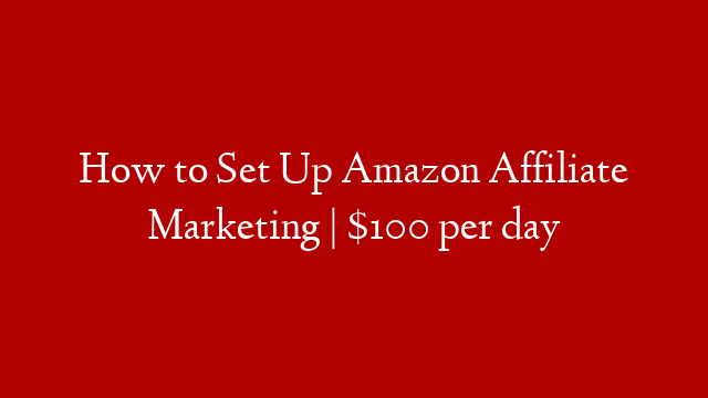How to Set Up Amazon Affiliate Marketing | $100 per day