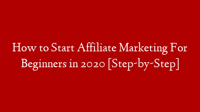 How to Start Affiliate Marketing For Beginners in 2020 [Step-by-Step]