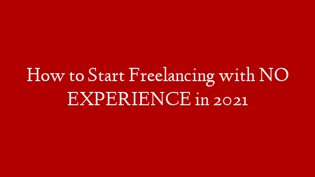 How to Start Freelancing with NO EXPERIENCE in 2021