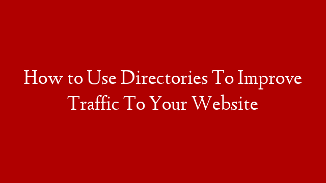 How to Use Directories To Improve Traffic To Your Website