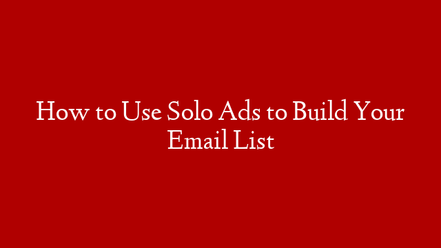 How to Use Solo Ads to Build Your Email List