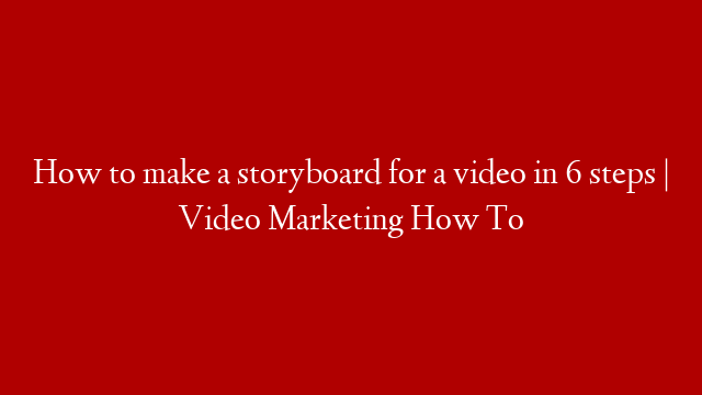 How to make a storyboard for a video in 6 steps | Video Marketing How To post thumbnail image