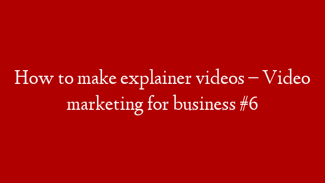 How to make explainer videos – Video marketing for business #6