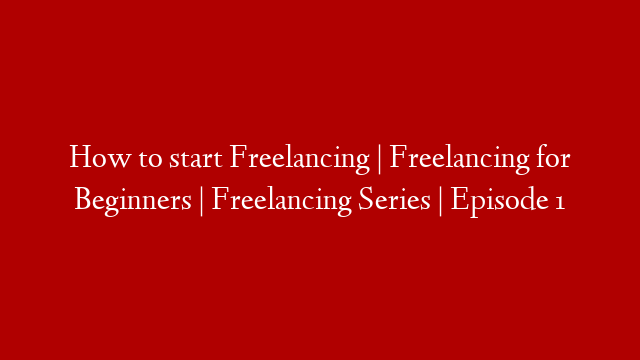How to start Freelancing | Freelancing for Beginners | Freelancing Series | Episode 1