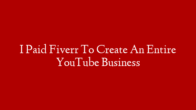 I Paid Fiverr To Create An Entire YouTube Business