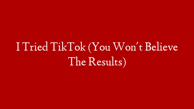 I Tried TikTok (You Won't Believe The Results)