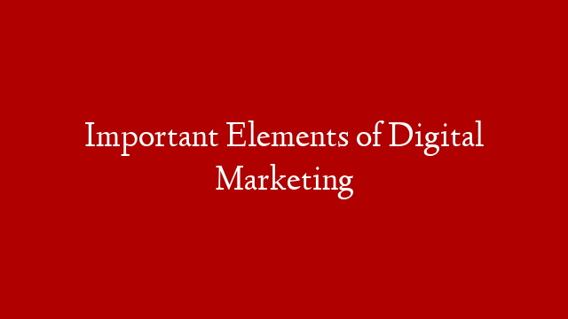 Important Elements of Digital Marketing