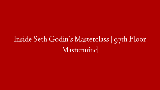 Inside Seth Godin's Masterclass | 97th Floor Mastermind