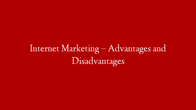 Internet Marketing – Advantages and Disadvantages