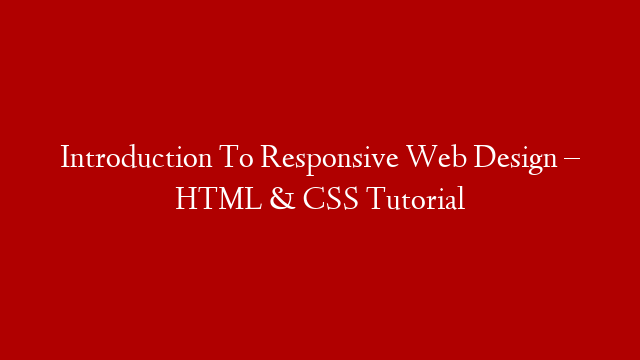 Introduction To Responsive Web Design – HTML & CSS Tutorial