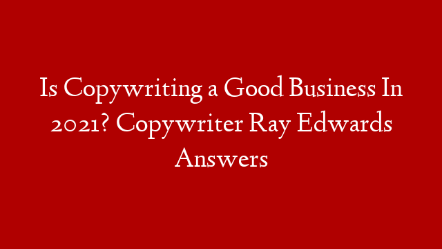 Is Copywriting a Good Business In 2021? Copywriter Ray Edwards Answers