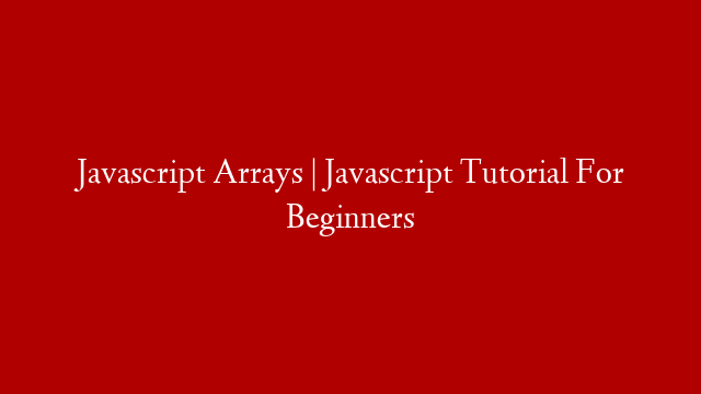 Javascript Arrays | Javascript Tutorial For Beginners