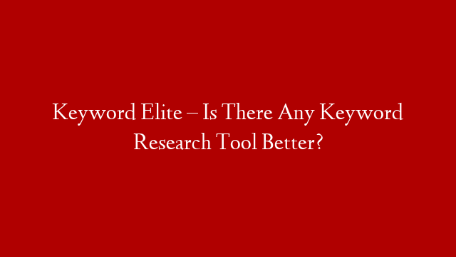 Keyword Elite – Is There Any Keyword Research Tool Better?