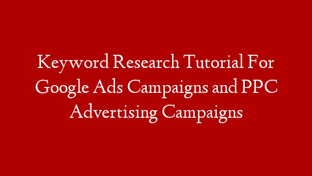 Keyword Research Tutorial For Google Ads Campaigns and PPC Advertising Campaigns