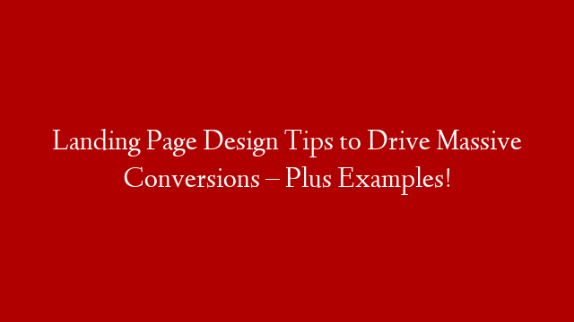 Landing Page Design Tips to Drive Massive Conversions – Plus Examples!