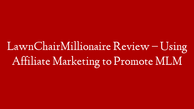 LawnChairMillionaire Review – Using Affiliate Marketing to Promote MLM