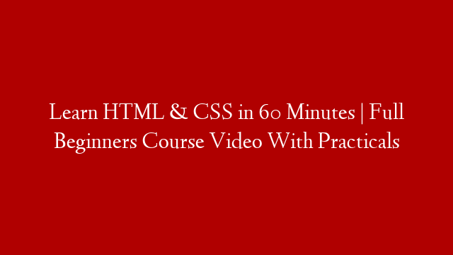 Learn HTML & CSS in 60 Minutes | Full Beginners Course Video With Practicals