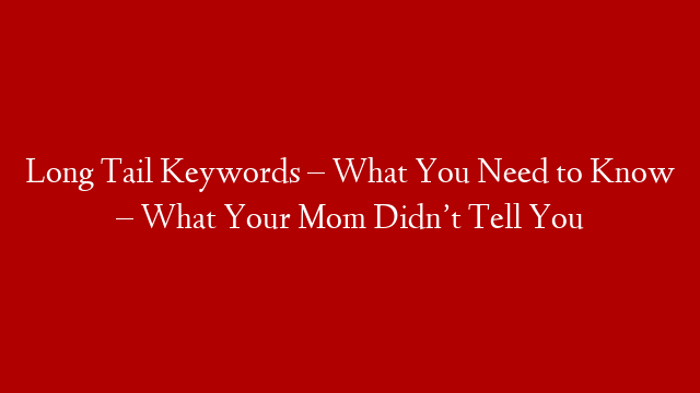 Long Tail Keywords – What You Need to Know – What Your Mom Didn’t Tell You post thumbnail image