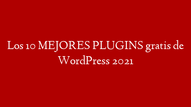 Los 10 MEJORES PLUGINS gratis de WordPress 2021