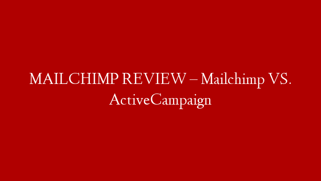MAILCHIMP REVIEW –  Mailchimp VS. ActiveCampaign