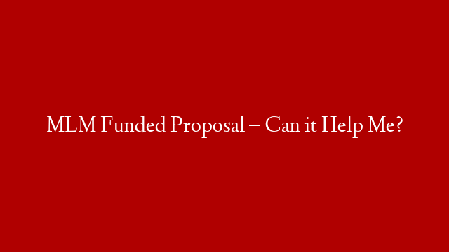 MLM Funded Proposal – Can it Help Me?