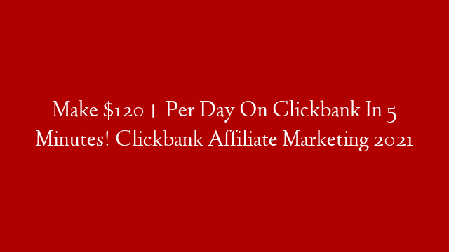 Make $120+ Per Day On Clickbank In 5 Minutes!  Clickbank Affiliate Marketing 2021