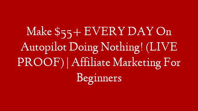 Make $55+ EVERY DAY On Autopilot Doing Nothing! (LIVE PROOF) | Affiliate Marketing For Beginners