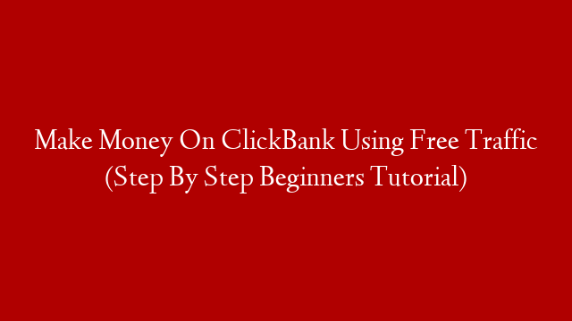 Make Money On ClickBank Using Free Traffic (Step By Step Beginners Tutorial)