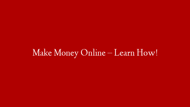 Make Money Online – Learn How!