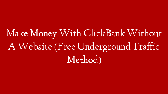 Make Money With ClickBank Without A Website (Free Underground Traffic Method)