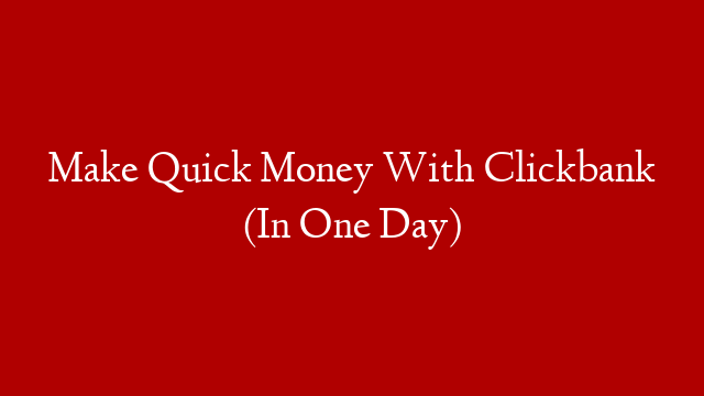 Make Quick Money With Clickbank (In One Day)