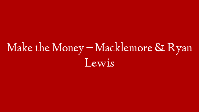 Make the Money – Macklemore & Ryan Lewis