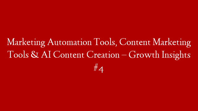 Marketing Automation Tools, Content Marketing Tools & AI Content Creation – Growth Insights #4
