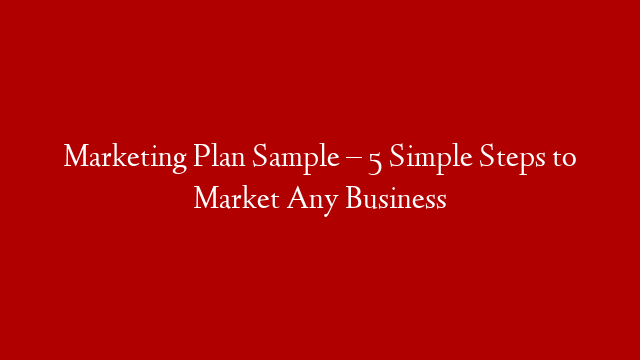 Marketing Plan Sample – 5 Simple Steps to Market Any Business