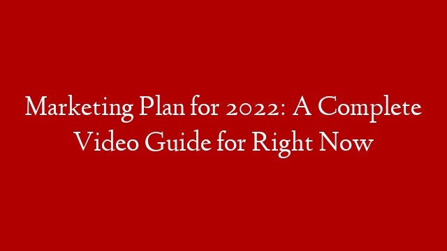 Marketing Plan for 2022: A Complete Video Guide for Right Now