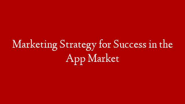 Marketing Strategy for Success in the App Market