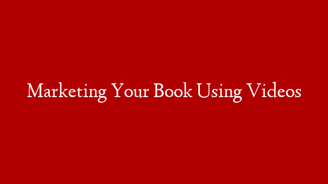 Marketing Your Book Using Videos