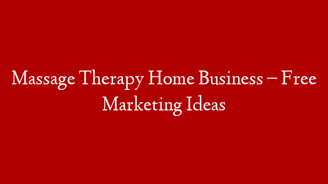 Massage Therapy Home Business – Free Marketing Ideas