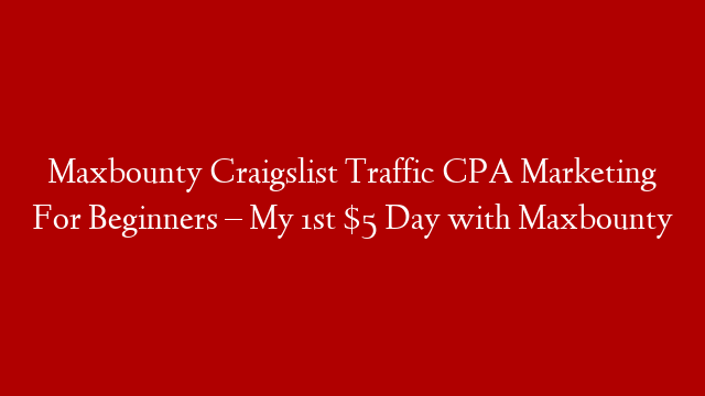 Maxbounty Craigslist Traffic CPA Marketing For Beginners – My 1st $5 Day with Maxbounty