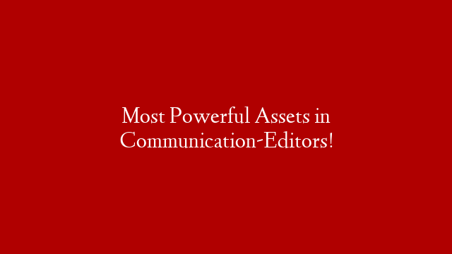 Most Powerful Assets in Communication-Editors!
